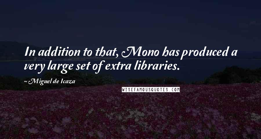 Miguel De Icaza Quotes: In addition to that, Mono has produced a very large set of extra libraries.