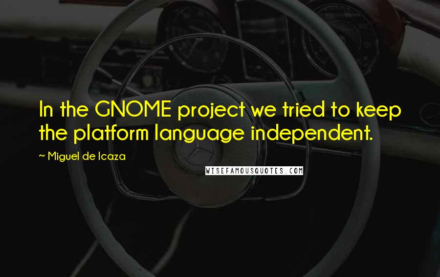 Miguel De Icaza Quotes: In the GNOME project we tried to keep the platform language independent.