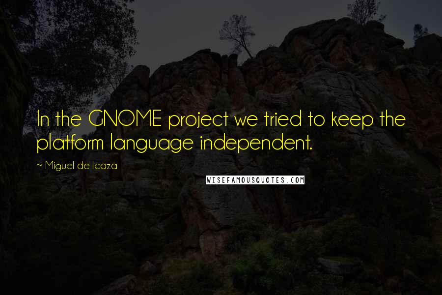 Miguel De Icaza Quotes: In the GNOME project we tried to keep the platform language independent.