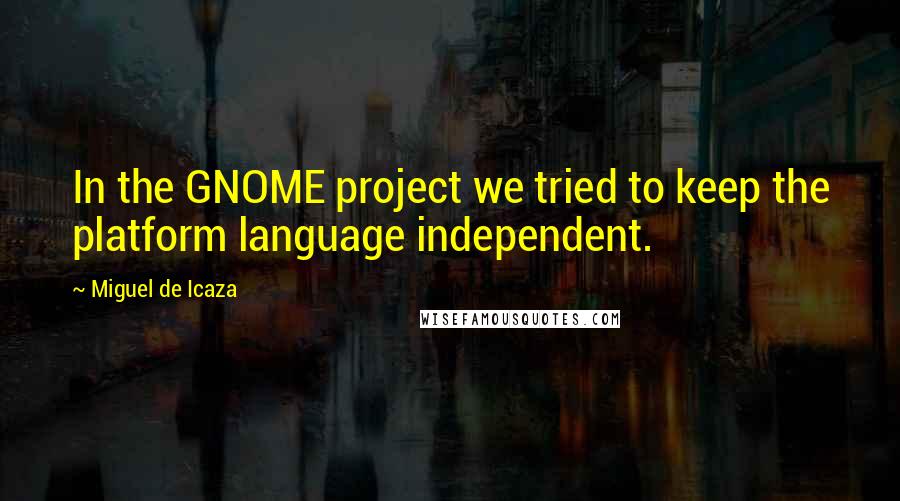 Miguel De Icaza Quotes: In the GNOME project we tried to keep the platform language independent.