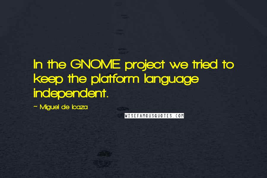 Miguel De Icaza Quotes: In the GNOME project we tried to keep the platform language independent.