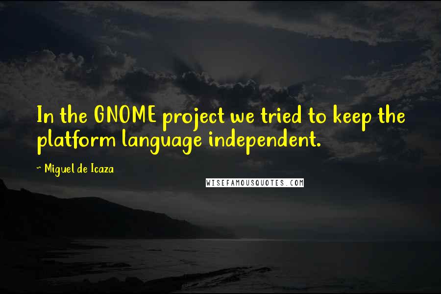 Miguel De Icaza Quotes: In the GNOME project we tried to keep the platform language independent.