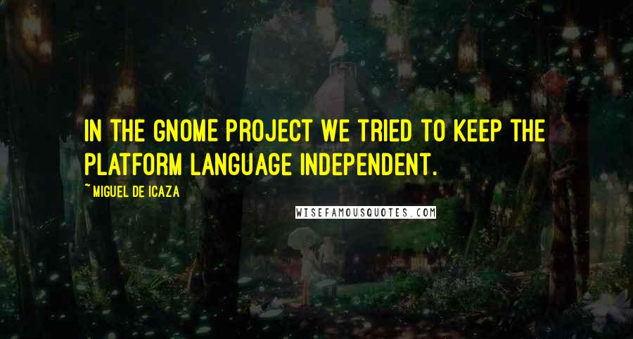 Miguel De Icaza Quotes: In the GNOME project we tried to keep the platform language independent.