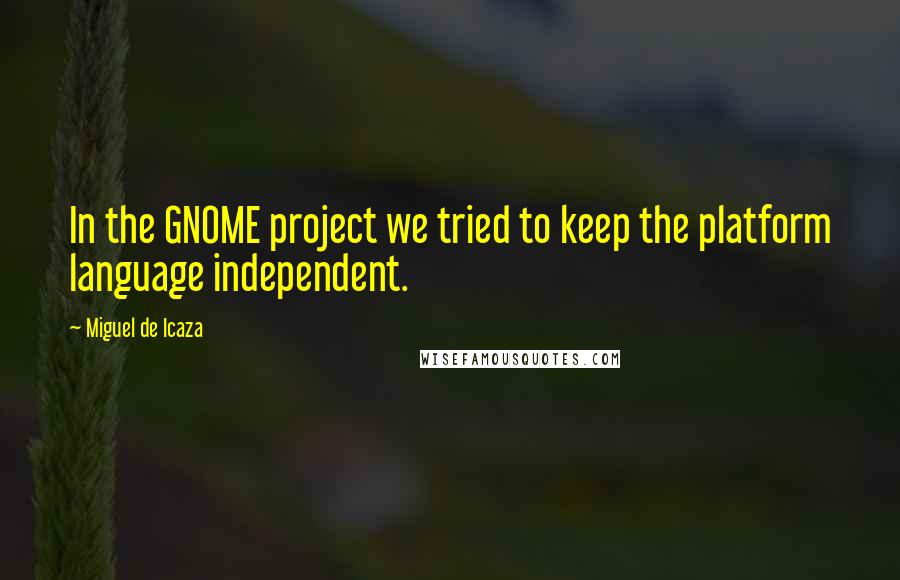 Miguel De Icaza Quotes: In the GNOME project we tried to keep the platform language independent.