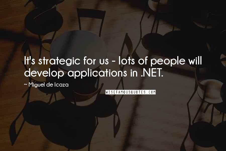 Miguel De Icaza Quotes: It's strategic for us - lots of people will develop applications in .NET.