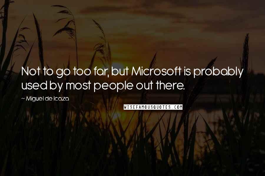 Miguel De Icaza Quotes: Not to go too far, but Microsoft is probably used by most people out there.