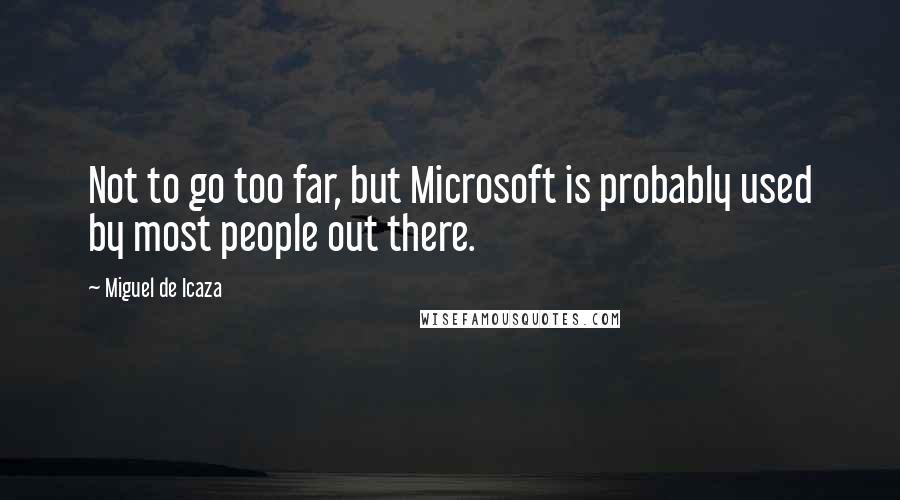 Miguel De Icaza Quotes: Not to go too far, but Microsoft is probably used by most people out there.