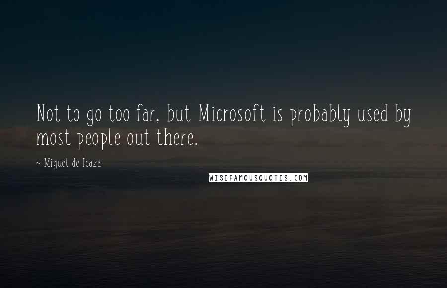 Miguel De Icaza Quotes: Not to go too far, but Microsoft is probably used by most people out there.