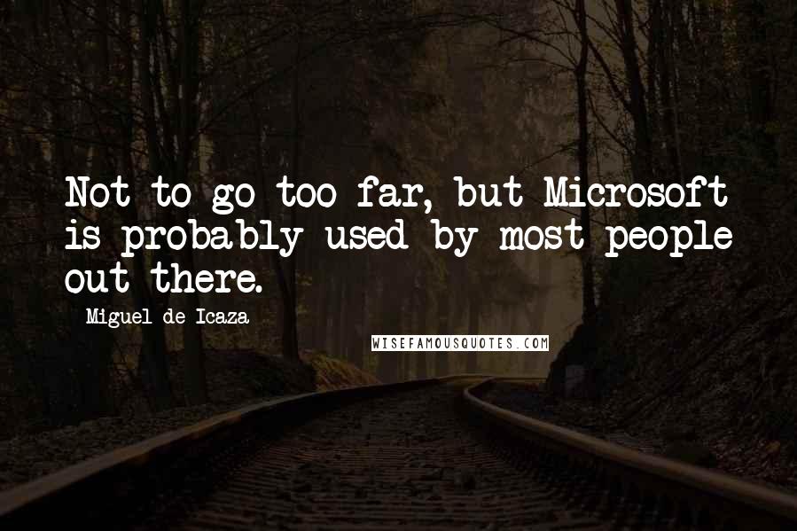 Miguel De Icaza Quotes: Not to go too far, but Microsoft is probably used by most people out there.