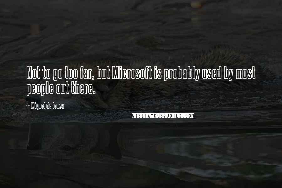 Miguel De Icaza Quotes: Not to go too far, but Microsoft is probably used by most people out there.