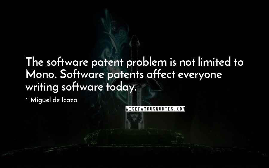 Miguel De Icaza Quotes: The software patent problem is not limited to Mono. Software patents affect everyone writing software today.