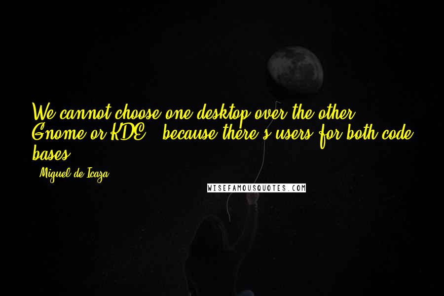 Miguel De Icaza Quotes: We cannot choose one desktop over the other - Gnome or KDE - because there's users for both code bases.