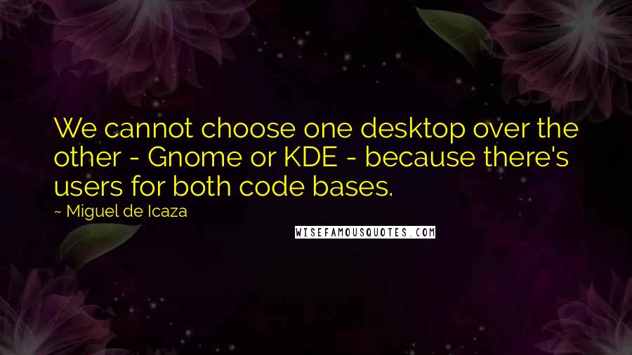 Miguel De Icaza Quotes: We cannot choose one desktop over the other - Gnome or KDE - because there's users for both code bases.