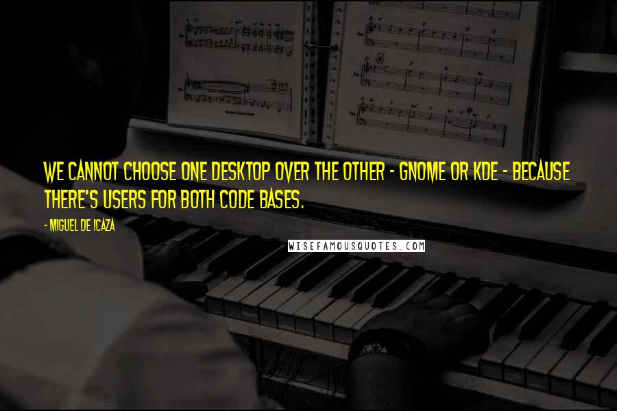 Miguel De Icaza Quotes: We cannot choose one desktop over the other - Gnome or KDE - because there's users for both code bases.