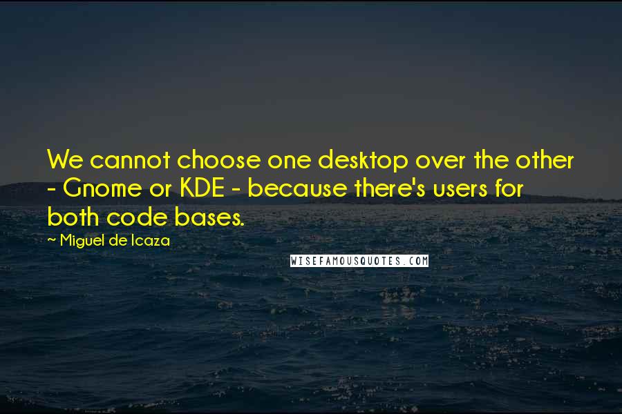 Miguel De Icaza Quotes: We cannot choose one desktop over the other - Gnome or KDE - because there's users for both code bases.