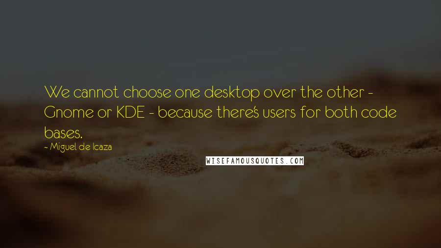 Miguel De Icaza Quotes: We cannot choose one desktop over the other - Gnome or KDE - because there's users for both code bases.