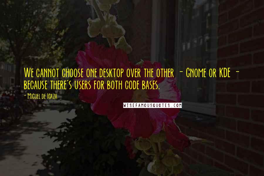 Miguel De Icaza Quotes: We cannot choose one desktop over the other - Gnome or KDE - because there's users for both code bases.