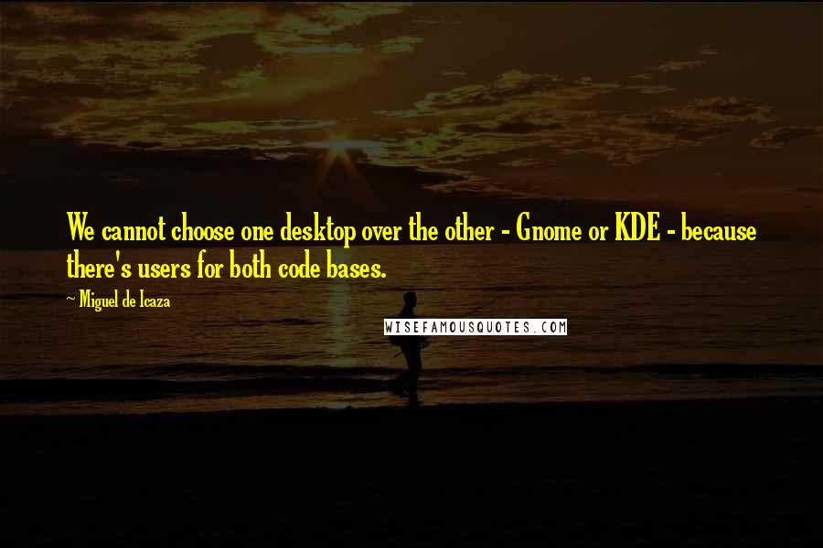 Miguel De Icaza Quotes: We cannot choose one desktop over the other - Gnome or KDE - because there's users for both code bases.