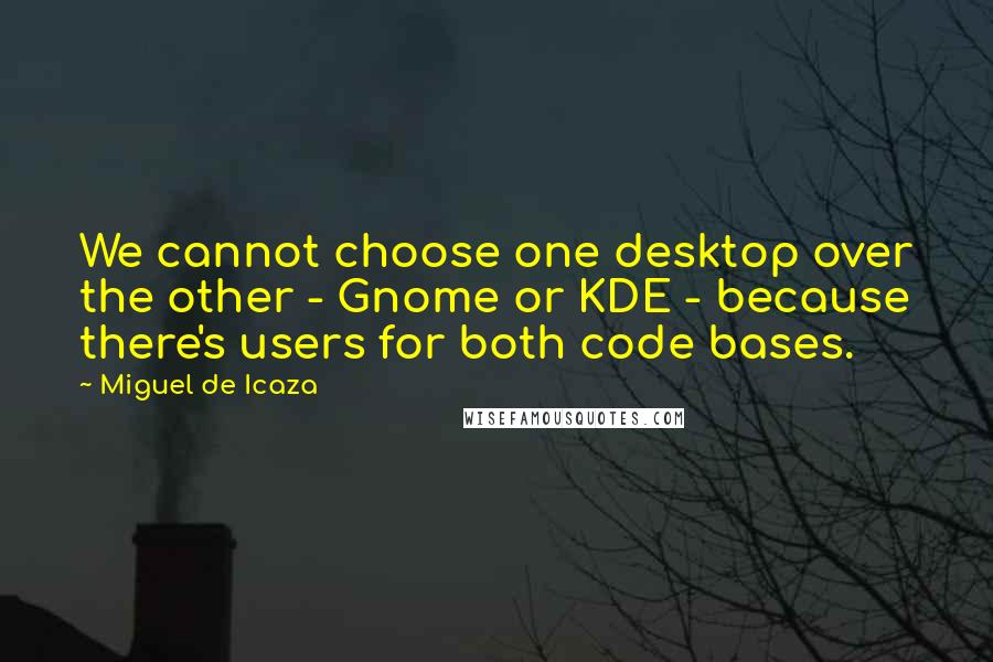 Miguel De Icaza Quotes: We cannot choose one desktop over the other - Gnome or KDE - because there's users for both code bases.
