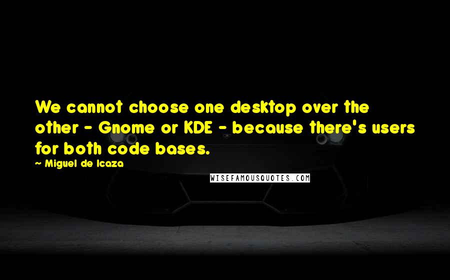 Miguel De Icaza Quotes: We cannot choose one desktop over the other - Gnome or KDE - because there's users for both code bases.