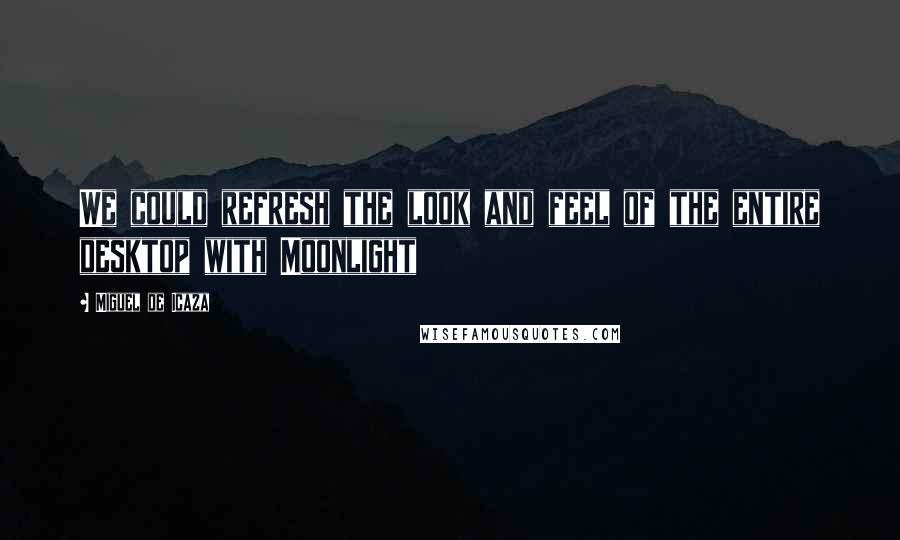 Miguel De Icaza Quotes: We could refresh the look and feel of the entire desktop with Moonlight
