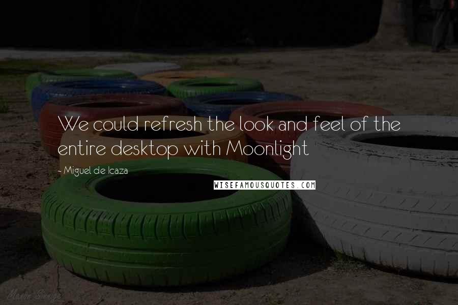 Miguel De Icaza Quotes: We could refresh the look and feel of the entire desktop with Moonlight