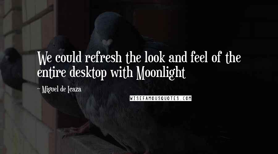 Miguel De Icaza Quotes: We could refresh the look and feel of the entire desktop with Moonlight