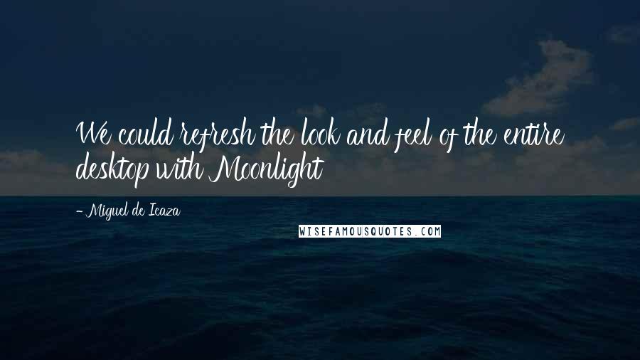 Miguel De Icaza Quotes: We could refresh the look and feel of the entire desktop with Moonlight