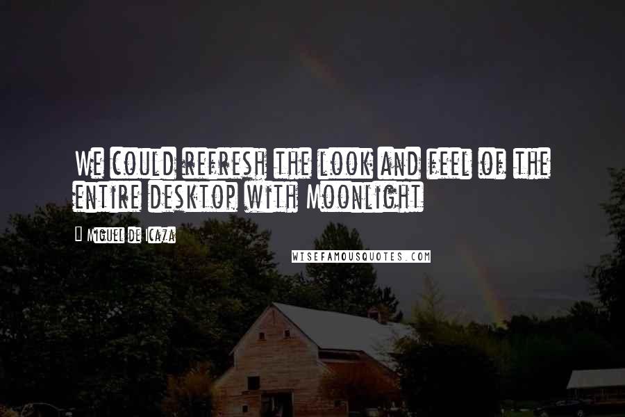 Miguel De Icaza Quotes: We could refresh the look and feel of the entire desktop with Moonlight