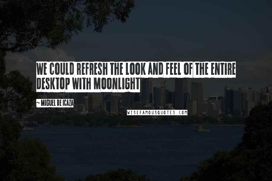 Miguel De Icaza Quotes: We could refresh the look and feel of the entire desktop with Moonlight