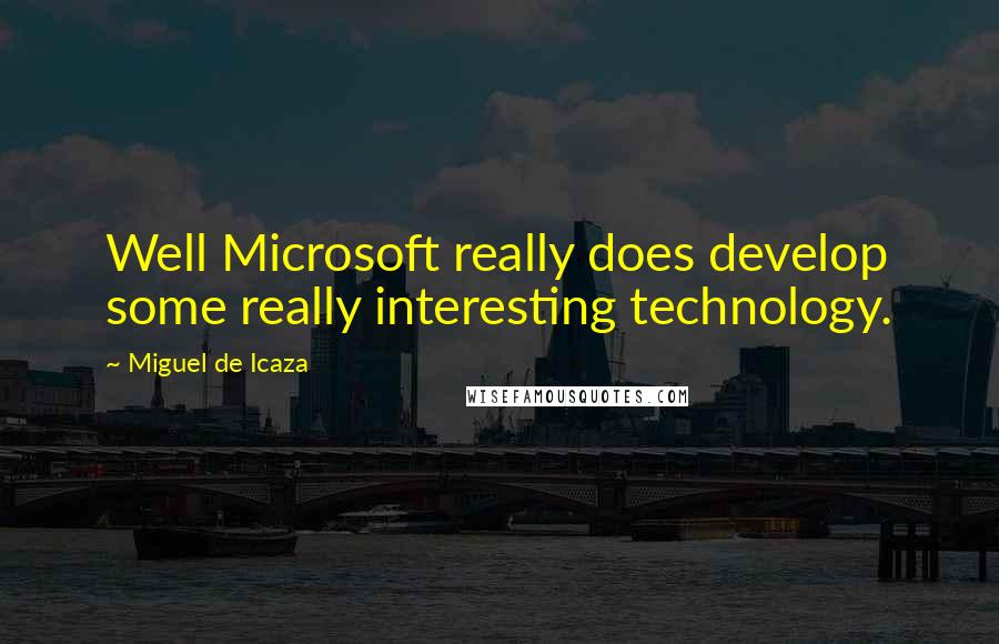 Miguel De Icaza Quotes: Well Microsoft really does develop some really interesting technology.