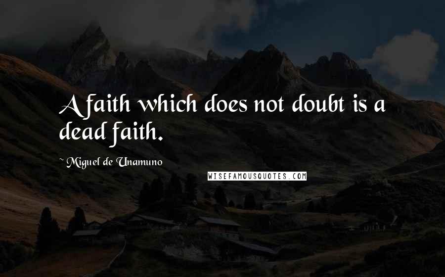Miguel De Unamuno Quotes: A faith which does not doubt is a dead faith.
