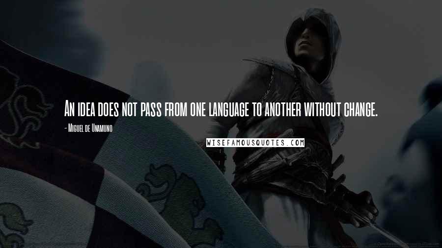 Miguel De Unamuno Quotes: An idea does not pass from one language to another without change.