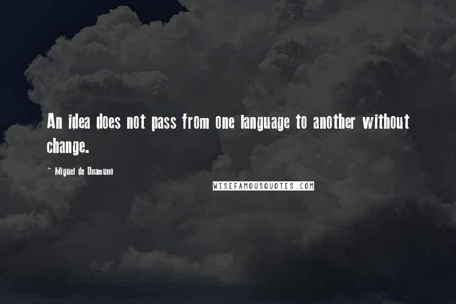 Miguel De Unamuno Quotes: An idea does not pass from one language to another without change.