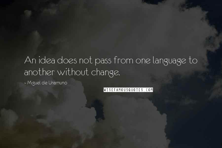 Miguel De Unamuno Quotes: An idea does not pass from one language to another without change.