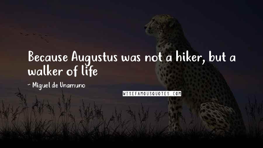 Miguel De Unamuno Quotes: Because Augustus was not a hiker, but a walker of life