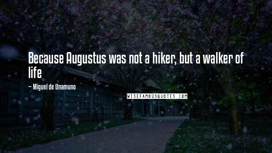 Miguel De Unamuno Quotes: Because Augustus was not a hiker, but a walker of life