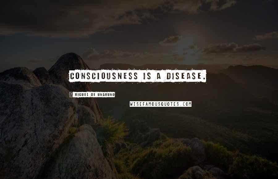 Miguel De Unamuno Quotes: Consciousness is a disease.
