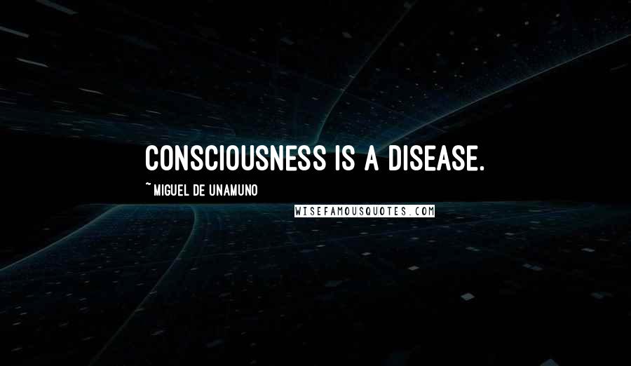 Miguel De Unamuno Quotes: Consciousness is a disease.
