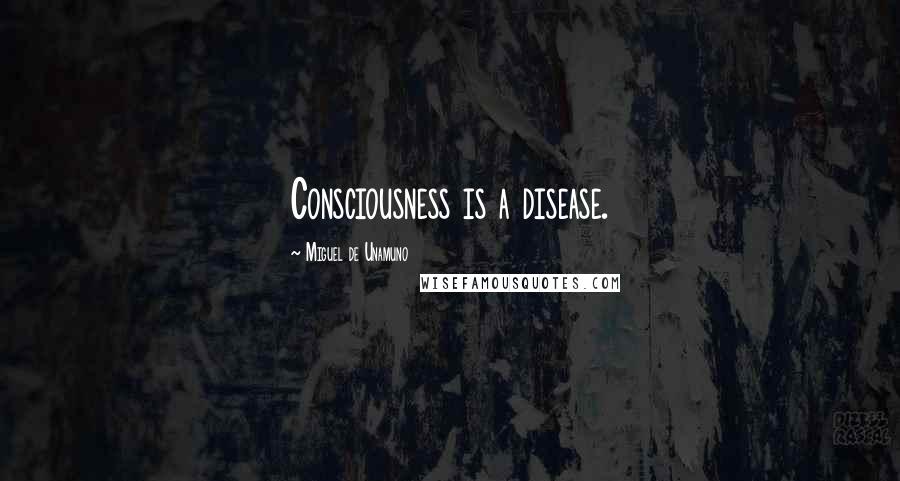 Miguel De Unamuno Quotes: Consciousness is a disease.