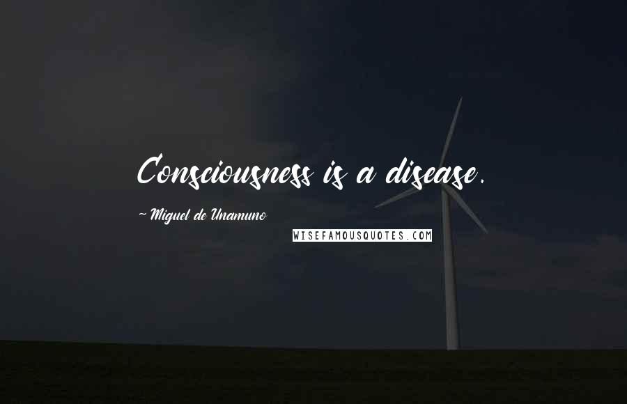 Miguel De Unamuno Quotes: Consciousness is a disease.