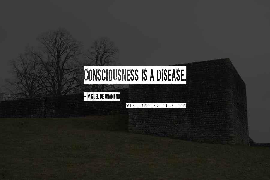 Miguel De Unamuno Quotes: Consciousness is a disease.