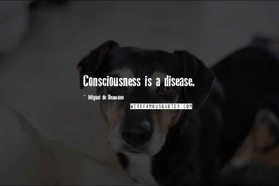 Miguel De Unamuno Quotes: Consciousness is a disease.