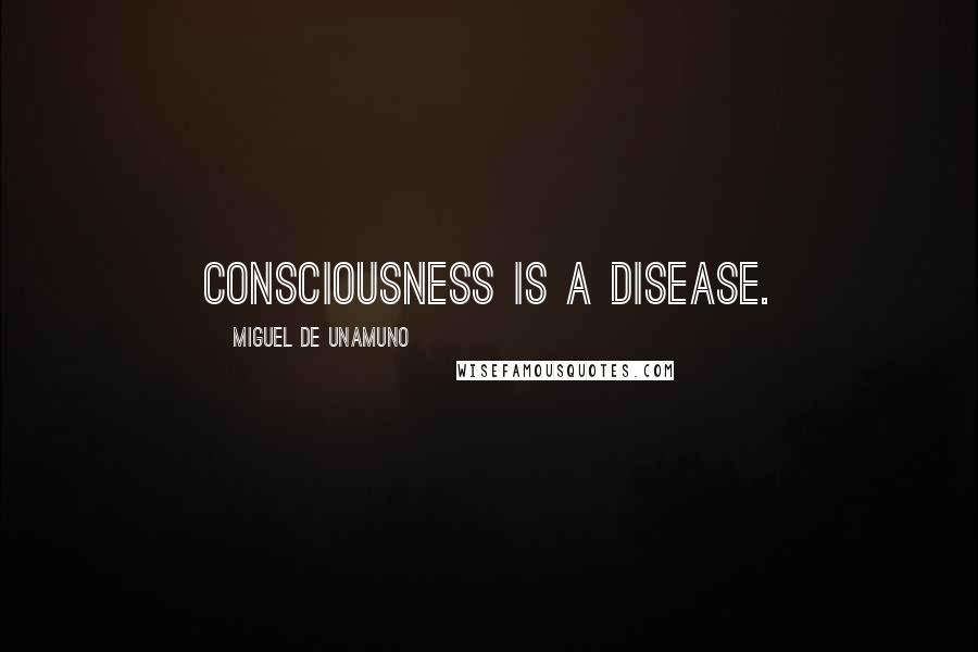 Miguel De Unamuno Quotes: Consciousness is a disease.