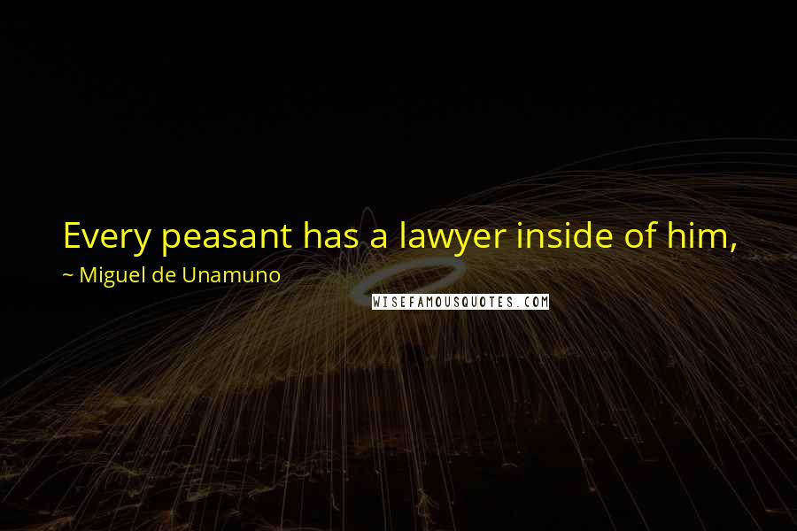 Miguel De Unamuno Quotes: Every peasant has a lawyer inside of him, just as every lawyer, no matter how urbane he may be, carries a peasant within himself.