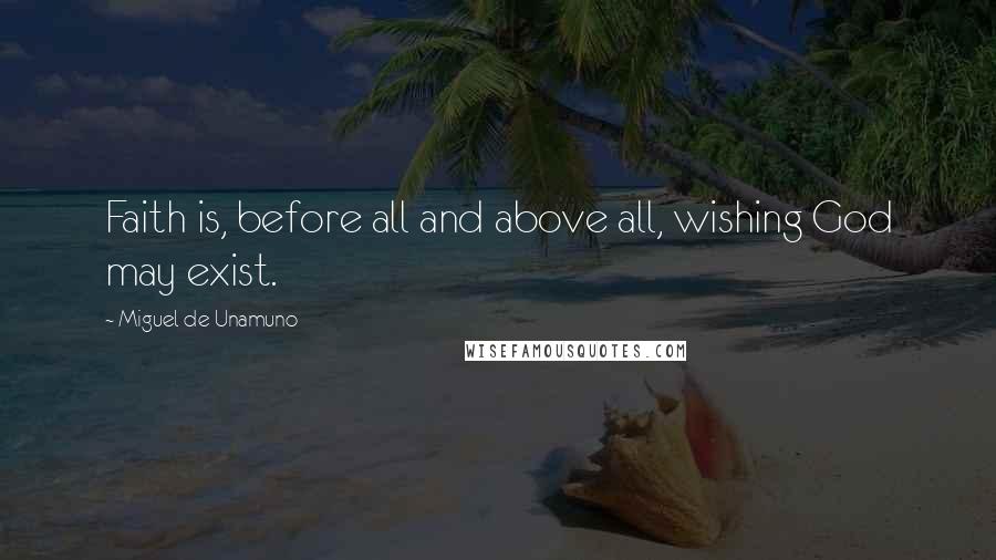 Miguel De Unamuno Quotes: Faith is, before all and above all, wishing God may exist.