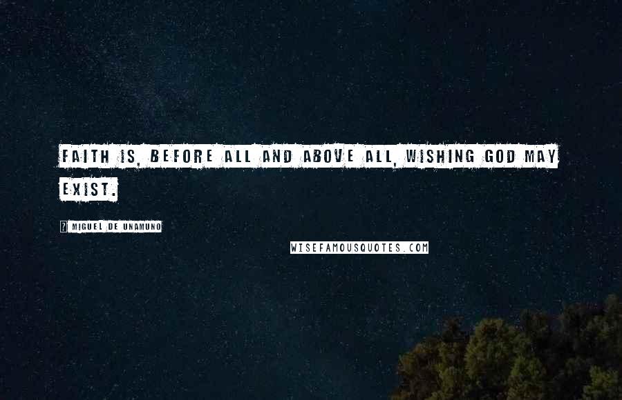 Miguel De Unamuno Quotes: Faith is, before all and above all, wishing God may exist.