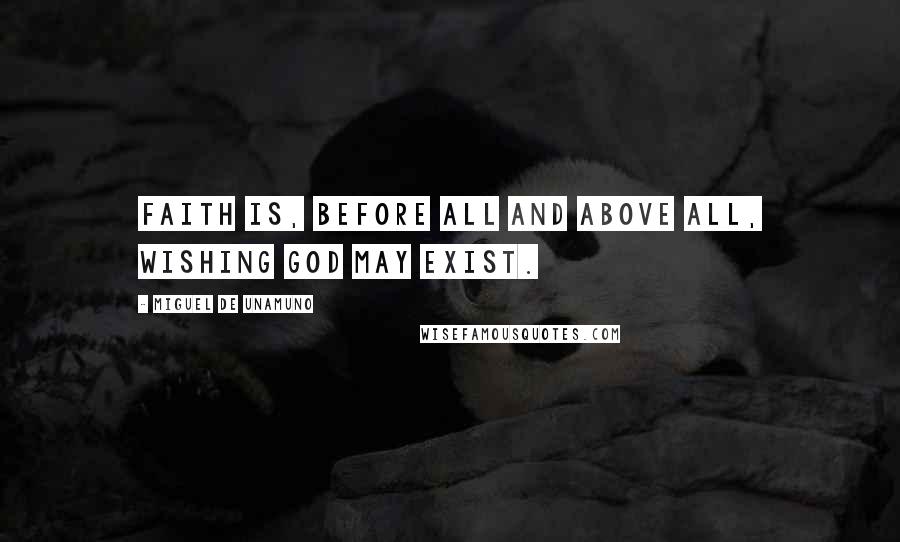 Miguel De Unamuno Quotes: Faith is, before all and above all, wishing God may exist.