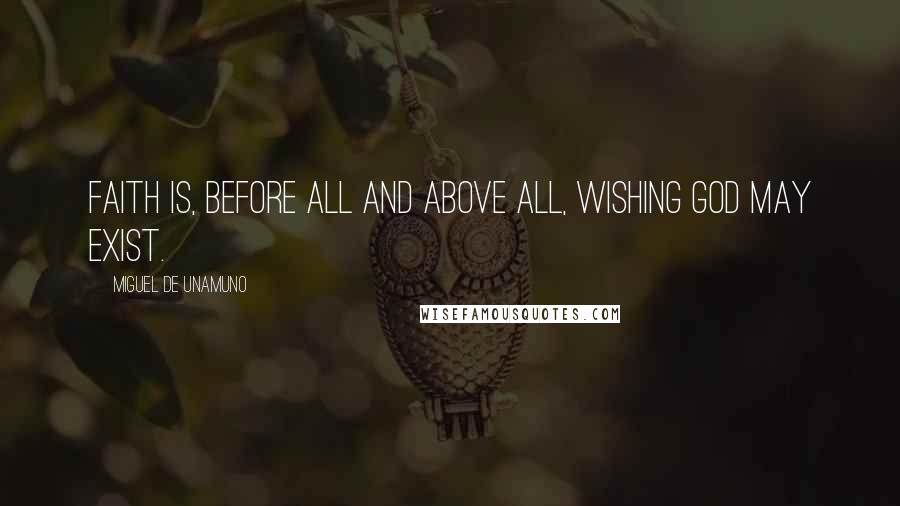 Miguel De Unamuno Quotes: Faith is, before all and above all, wishing God may exist.