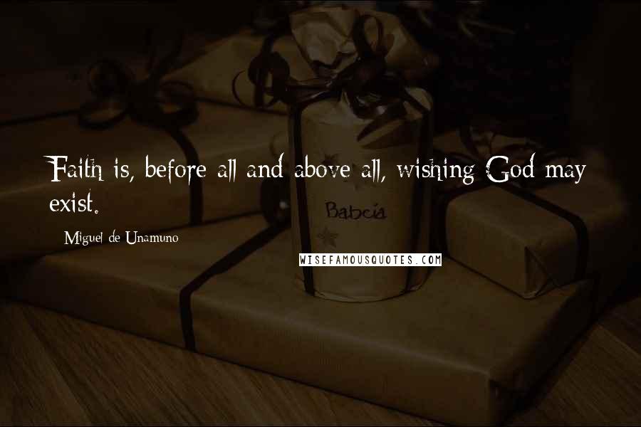 Miguel De Unamuno Quotes: Faith is, before all and above all, wishing God may exist.